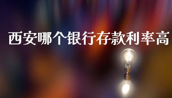 西安哪个银行存款利率高_https://www.apanben.com_股市指导_第1张