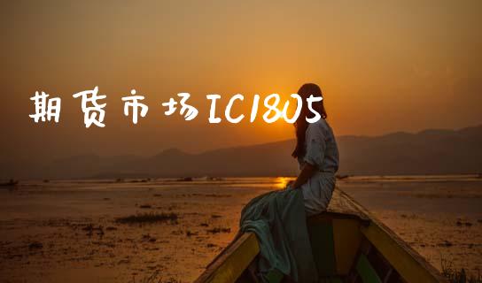 期货市场IC1805_https://www.apanben.com_期货学院_第1张