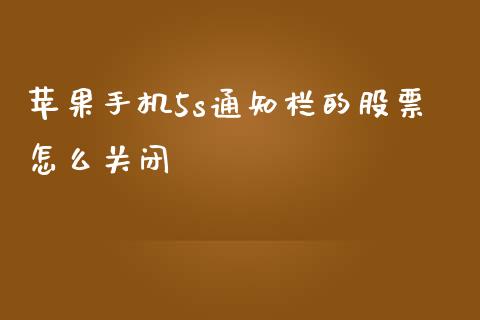 苹果手机5s通知栏的股票怎么关闭_https://www.apanben.com_财经资讯_第1张