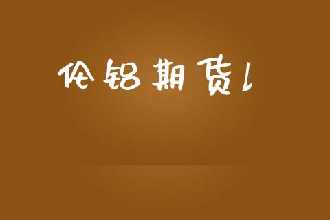伦铝期货l_https://www.apanben.com_国际期货_第1张