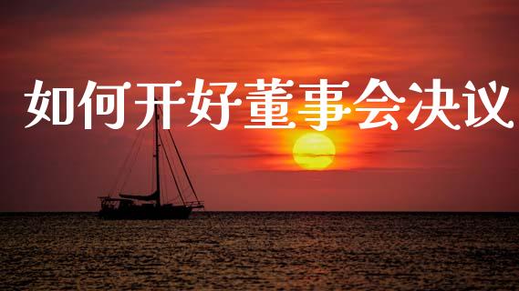 如何开好董事会决议_https://www.apanben.com_股票怎么玩_第1张