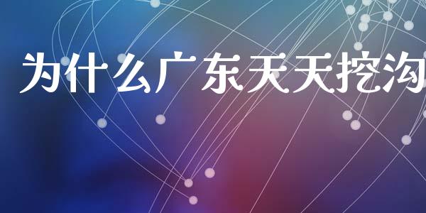 为什么广东天天挖沟_https://www.apanben.com_国际财经_第1张