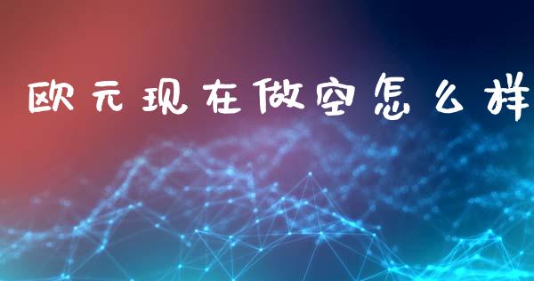 欧元现在做空怎么样_https://www.apanben.com_在线喊单_第1张