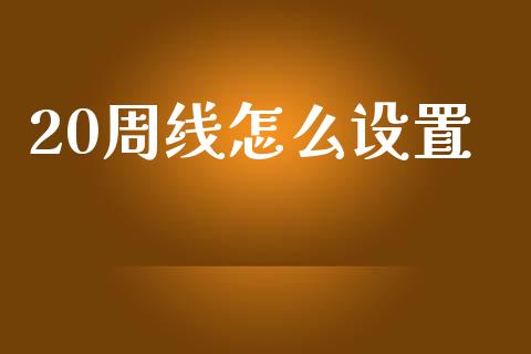 20周线怎么设置_https://www.apanben.com_国际财经_第1张