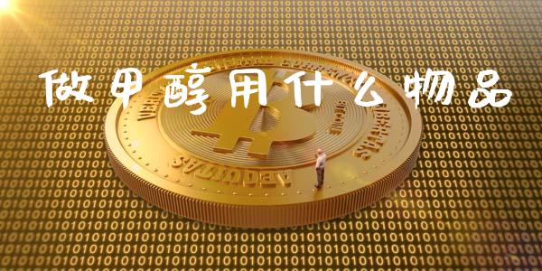 做甲醇用什么物品_https://www.apanben.com_股票怎么玩_第1张