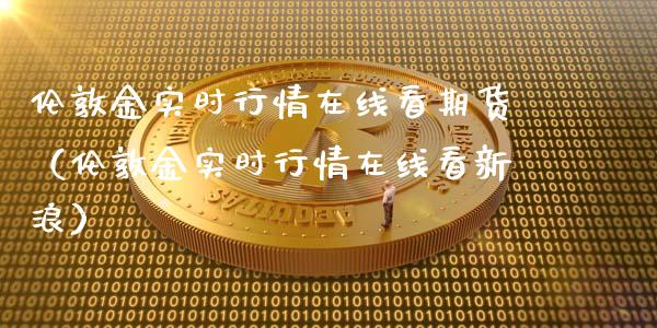 伦敦金实时行情在线看期货（伦敦金实时行情在线看新浪）_https://www.apanben.com_在线喊单_第1张