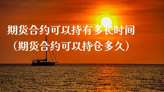 期货合约可以持有多长时间（期货合约可以持仓多久）_https://www.apanben.com_期货学院_第1张