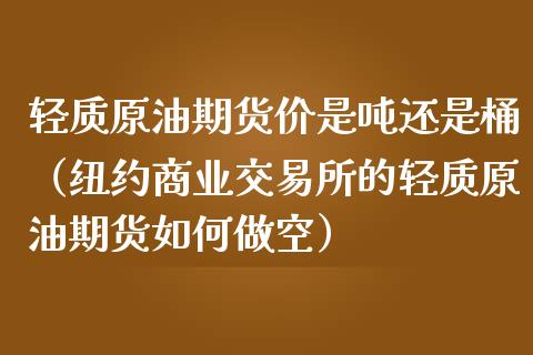 轻质原油期货价是吨还是桶（纽约商业交易所的轻质原油期货如何做空）_https://www.apanben.com_国际期货_第1张