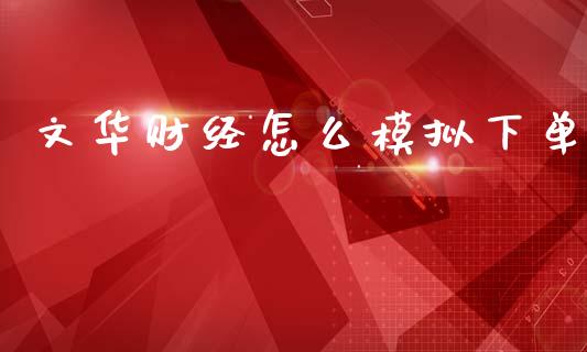 文华财经怎么模拟下单_https://www.apanben.com_在线喊单_第1张