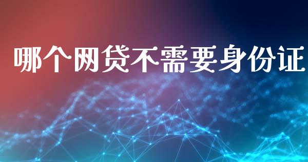 哪个网贷不需要身份证_https://www.apanben.com_在线喊单_第1张