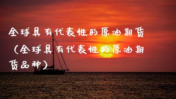 全球具有代表性的原油期货（全球具有代表性的原油期货品种）_https://www.apanben.com_国际期货_第1张