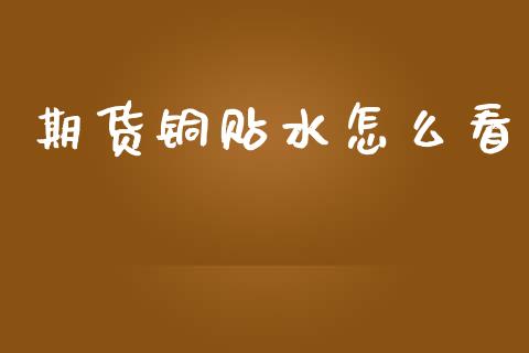 期货铜贴水怎么看_https://www.apanben.com_财经资讯_第1张
