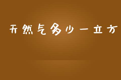 天然气多少一立方_https://www.apanben.com_期货学院_第1张