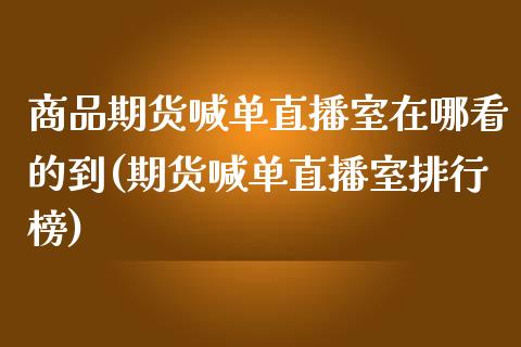 商品期货喊单直播室在哪看的到(期货喊单直播室排行榜)_财经资讯_第1张_安贝财经网 商品期货喊单直播室在哪看的到(期货喊单直播室排行榜)_https://www.apanben.com_财经资讯_第1张