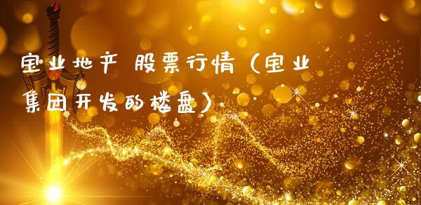宝业地产 股票行情（宝业集团开发的楼盘）_https://www.apanben.com_股市指导_第1张