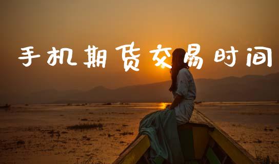 手机期货交易时间_https://www.apanben.com_股市分析_第1张