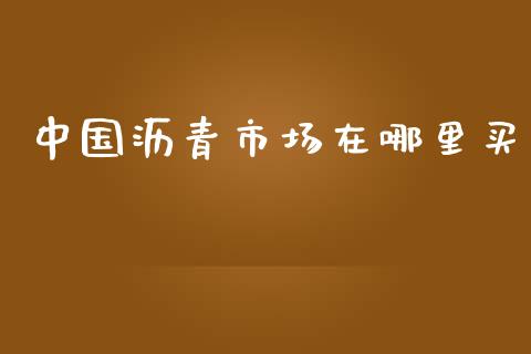 中国沥青市场在哪里买_https://www.apanben.com_股票怎么玩_第1张
