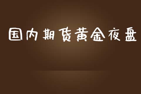 国内期货黄金夜盘_https://www.apanben.com_在线喊单_第1张
