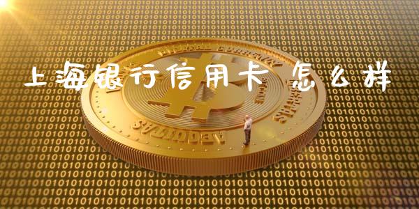 上海银行信用卡 怎么样_https://www.apanben.com_国际期货_第1张