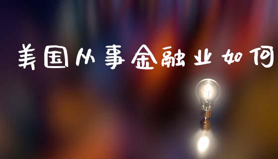 美国从事金融业如何_https://www.apanben.com_股市分析_第1张