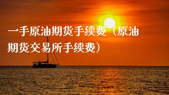 一手原油期货手续费（原油期货交易所手续费）_https://www.apanben.com_国际期货_第1张