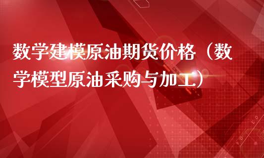 数学建模原油期货价格（数学模型原油采购与加工）_https://www.apanben.com_国际期货_第1张