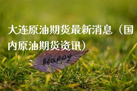 大连原油期货最新消息（国内原油期货资讯）_https://www.apanben.com_期货学院_第1张