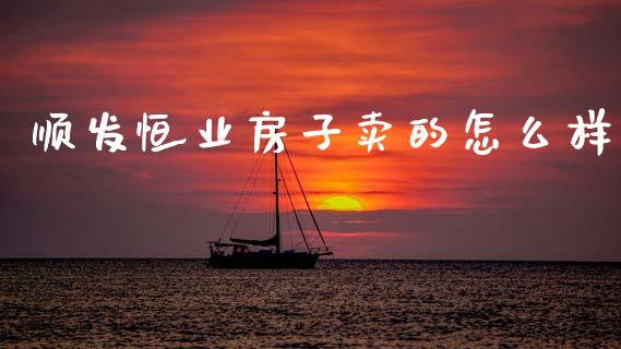 顺发恒业房子卖的怎么样_https://www.apanben.com_国际期货_第1张
