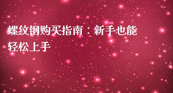 螺纹钢购买指南：新手也能轻松上手_https://www.apanben.com_财经资讯_第1张