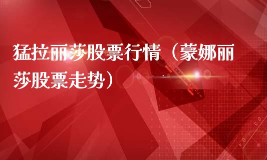 猛拉丽莎股票行情（蒙娜丽莎股票走势）_https://www.apanben.com_股市分析_第1张