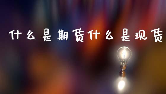 什么是期货什么是现货_https://www.apanben.com_股市分析_第1张
