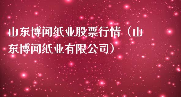 山东博闻纸业股票行情（山东博闻纸业有限公司）_https://www.apanben.com_股市分析_第1张