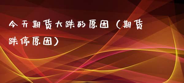 今天期货大跌的原因（期货跌停原因）_https://www.apanben.com_国际期货_第1张