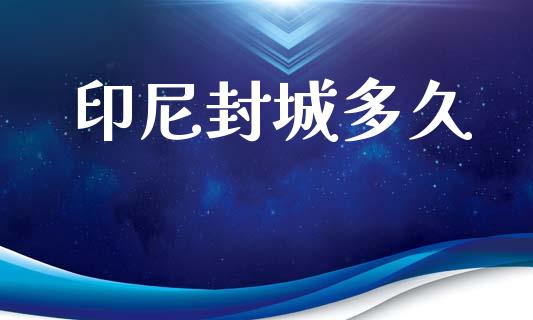 印尼封城多久_https://www.apanben.com_股市指导_第1张
