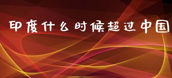 印度什么时候超过中国_https://www.apanben.com_国际期货_第1张