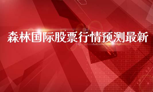 森林国际股票行情预测最新_https://www.apanben.com_股市分析_第1张