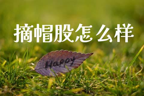 摘帽股怎么样_https://www.apanben.com_股票怎么玩_第1张