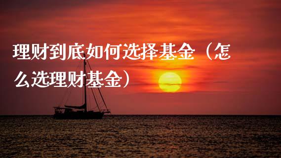 理财到底如何选择基金（怎么选理财基金）_https://www.apanben.com_财经资讯_第1张