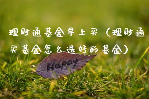 理财通基金早上买（理财通买基金怎么选好的基金）_https://www.apanben.com_财经资讯_第1张