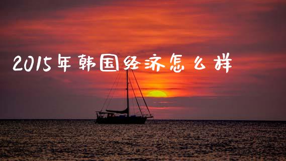2015年韩国经济怎么样_https://www.apanben.com_国际期货_第1张