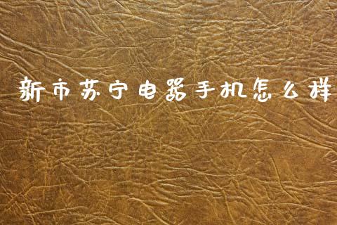 新市苏宁电器手机怎么样_https://www.apanben.com_股市分析_第1张