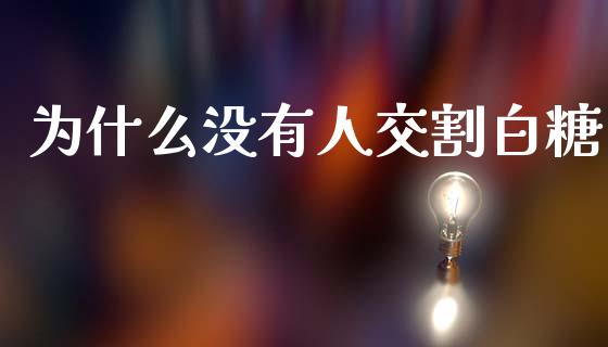 为什么没有人交割白糖_https://www.apanben.com_股票怎么玩_第1张