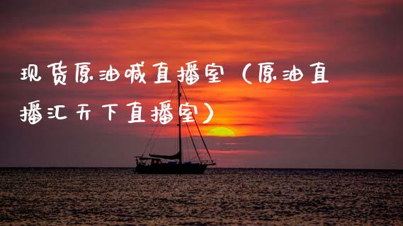 现货原油喊直播室（原油直播汇天下直播室）_https://www.apanben.com_在线喊单_第1张