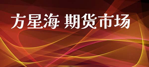 方星海 期货市场_https://www.apanben.com_财经资讯_第1张