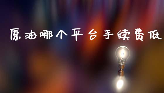 原油哪个平台手续费低_https://www.apanben.com_股市分析_第1张