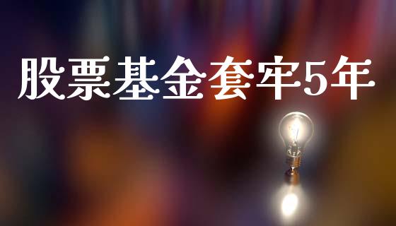 股票基金套牢5年_https://www.apanben.com_期货学院_第1张