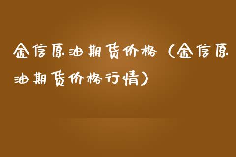 金信原油期货价格（金信原油期货价格行情）_https://www.apanben.com_国际期货_第1张