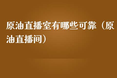 原油直播室有哪些可靠（原油直播间）_https://www.apanben.com_在线喊单_第1张