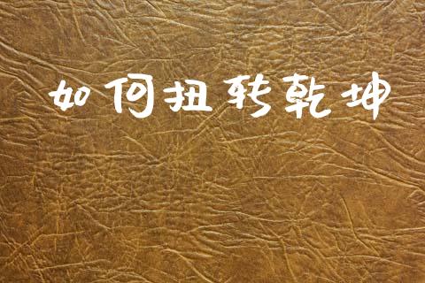 如何扭转乾坤_https://www.apanben.com_国际期货_第1张