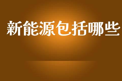 新能源包括哪些_https://www.apanben.com_在线喊单_第1张